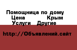 Помощница по дому › Цена ­ 1 500 - Крым Услуги » Другие   